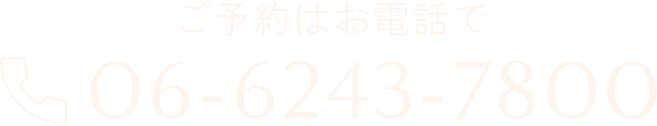 ご予約はお電話で 06-6243-7800
